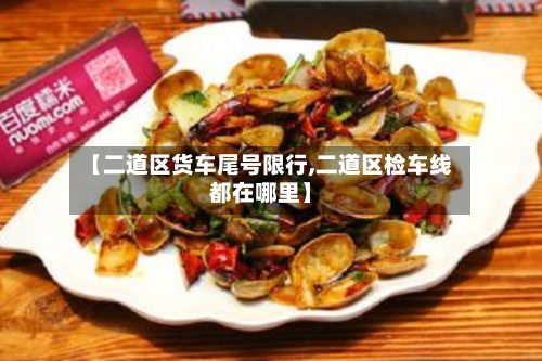 【二道区货车尾号限行,二道区检车线都在哪里】