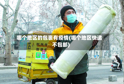 哪个地区的包裹有疫情(哪个地区快递不包邮)