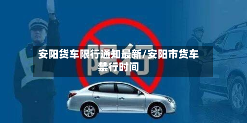 安阳货车限行通知最新/安阳市货车禁行时间