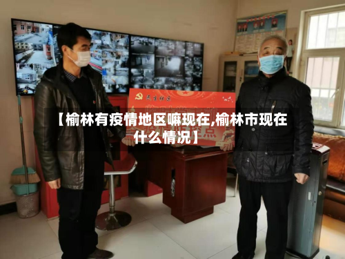 【榆林有疫情地区嘛现在,榆林市现在什么情况】
