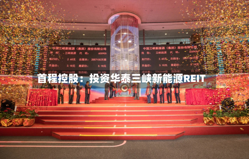 首程控股：投资华泰三峡新能源REIT-第3张图片