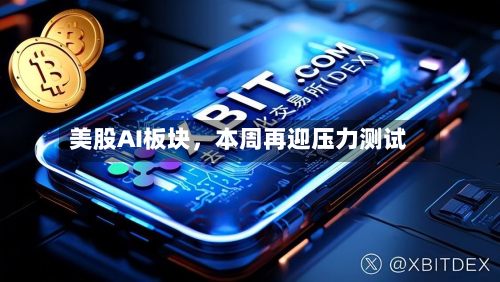 美股AI板块	，本周再迎压力测试-第2张图片