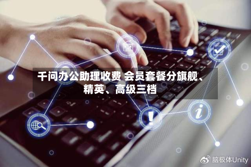 千问办公助理收费 会员套餐分旗舰	、精英、高级三档-第3张图片