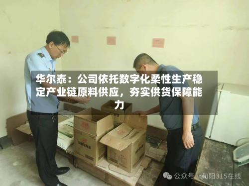 华尔泰：公司依托数字化柔性生产稳定产业链原料供应，夯实供货保障能力-第2张图片