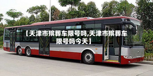 【天津市殡葬车限号吗,天津市殡葬车限号吗今天】-第3张图片