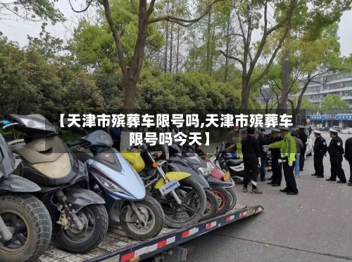 【天津市殡葬车限号吗,天津市殡葬车限号吗今天】