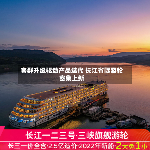 客群升级驱动产品迭代 长江省际游轮密集上新-第3张图片