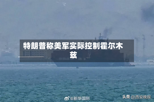 特朗普称美军实际控制霍尔木兹