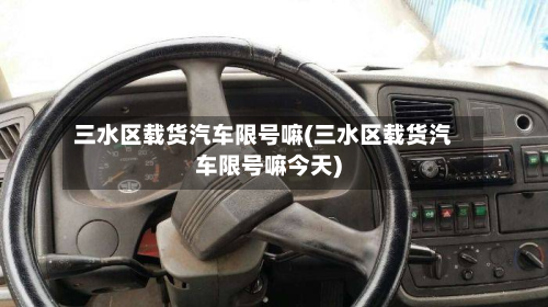 三水区载货汽车限号嘛(三水区载货汽车限号嘛今天)-第2张图片