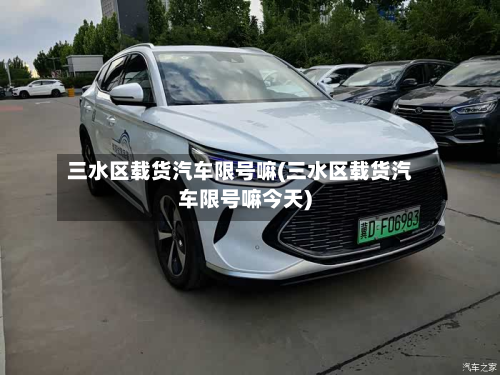 三水区载货汽车限号嘛(三水区载货汽车限号嘛今天)-第3张图片