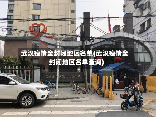 武汉疫情全封闭地区名单(武汉疫情全封闭地区名单查询)
