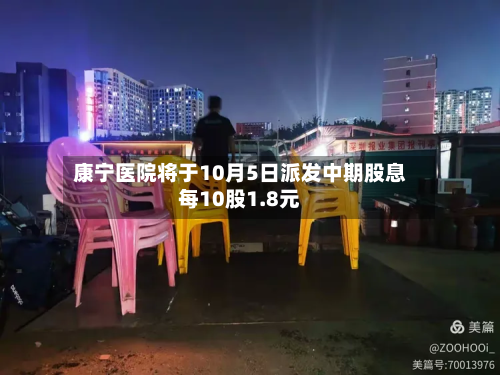 康宁医院将于10月5日派发中期股息每10股1.8元-第2张图片