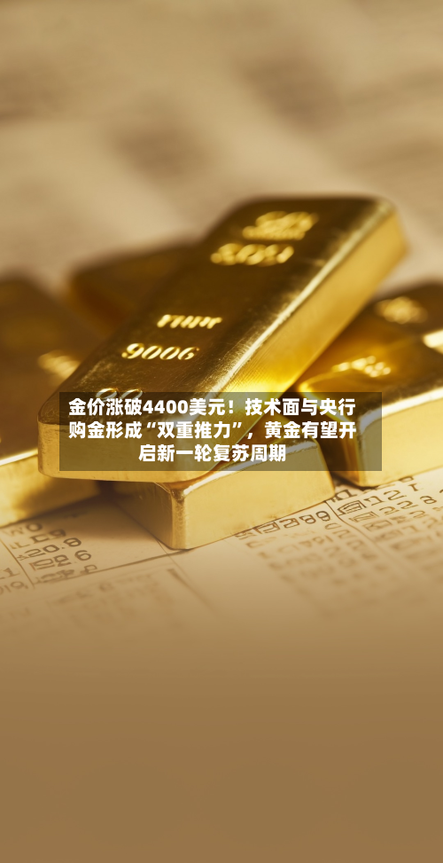 金价涨破4400美元！技术面与央行购金形成“双重推力	”	，黄金有望开启新一轮复苏周期-第3张图片
