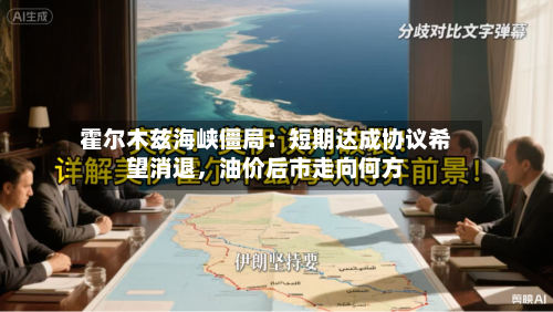 霍尔木兹海峡僵局：短期达成协议希望消退	，油价后市走向何方-第2张图片