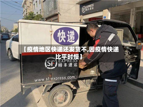 【疫情地区快递还发货不,因疫情快递比平时慢】-第2张图片