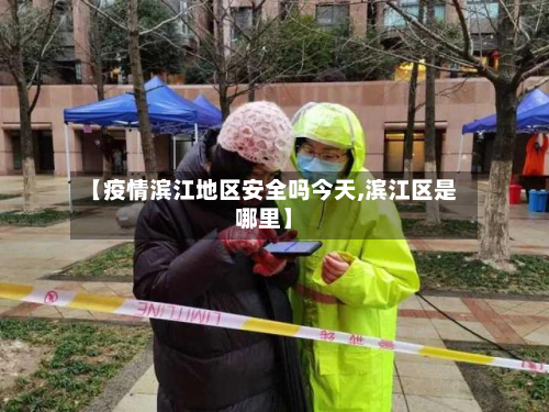 【疫情滨江地区安全吗今天,滨江区是哪里】-第2张图片
