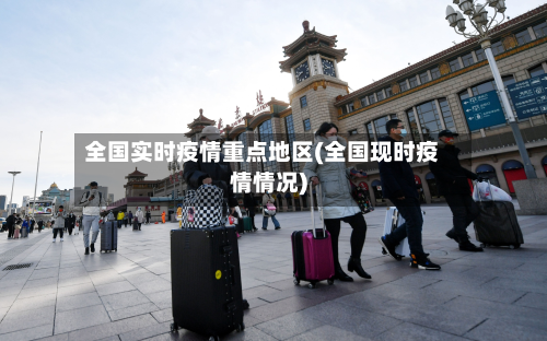 全国实时疫情重点地区(全国现时疫情情况)
