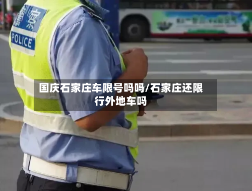 国庆石家庄车限号吗吗/石家庄还限行外地车吗