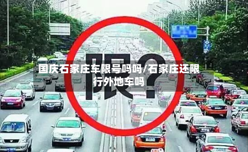 国庆石家庄车限号吗吗/石家庄还限行外地车吗-第3张图片