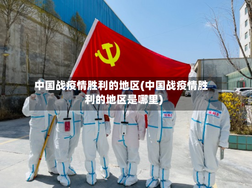 中国战疫情胜利的地区(中国战疫情胜利的地区是哪里)-第2张图片