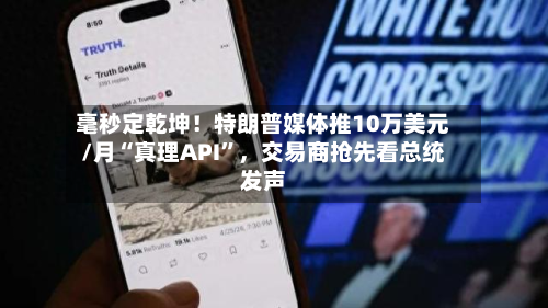毫秒定乾坤！特朗普媒体推10万美元/月“真理API”，交易商抢先看总统发声-第2张图片