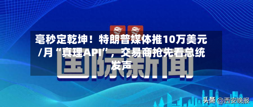 毫秒定乾坤！特朗普媒体推10万美元/月“真理API”，交易商抢先看总统发声
