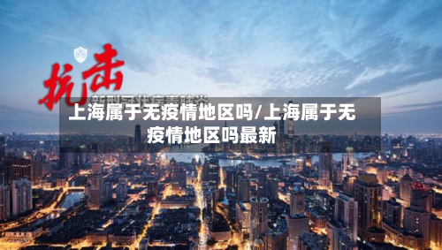 上海属于无疫情地区吗/上海属于无疫情地区吗最新-第2张图片