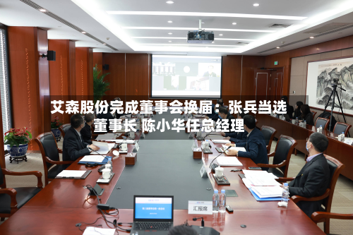 艾森股份完成董事会换届：张兵当选董事长 陈小华任总经理
