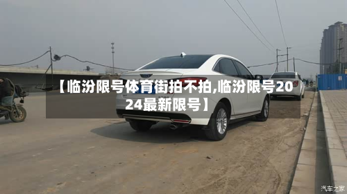 【临汾限号体育街拍不拍,临汾限号2024最新限号】
