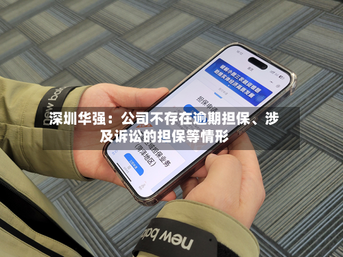 深圳华强：公司不存在逾期担保	、涉及诉讼的担保等情形-第1张图片