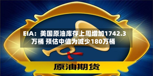 EIA：美国原油库存上周增加1742.3万桶 预估中值为减少180万桶-第2张图片