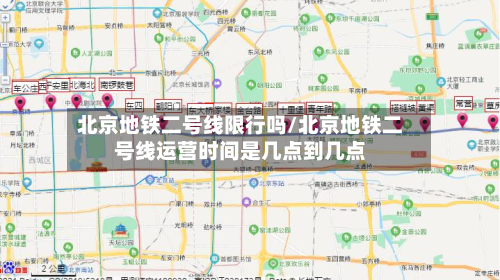 北京地铁二号线限行吗/北京地铁二号线运营时间是几点到几点-第3张图片
