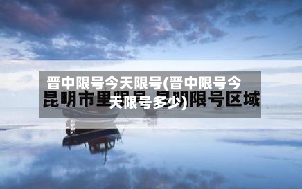 晋中限号今天限号(晋中限号今天限号多少)-第3张图片