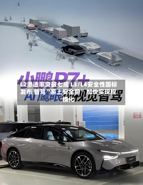 L2渗透率突破七成 L3/L4安全性国标发布 智驾“系上安全带” 加快实现规模化-第2张图片
