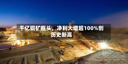 千亿铜矿巨头，净利大增超100%创历史新高