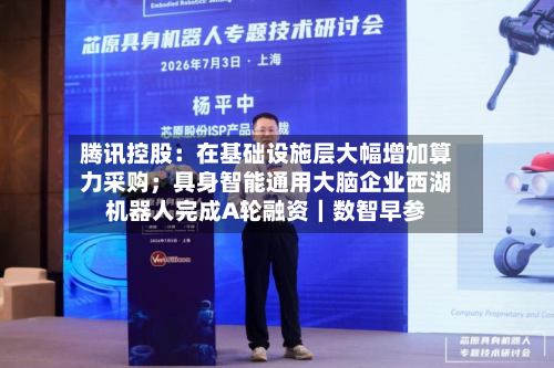腾讯控股：在基础设施层大幅增加算力采购；具身智能通用大脑企业西湖机器人完成A轮融资｜数智早参-第2张图片