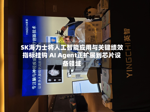 SK海力士将人工智能应用与关键绩效指标挂钩 AI Agent正扩展到芯片设备领域