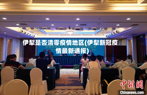 伊犁是否清零疫情地区(伊犁新冠疫情最新通报)-第2张图片