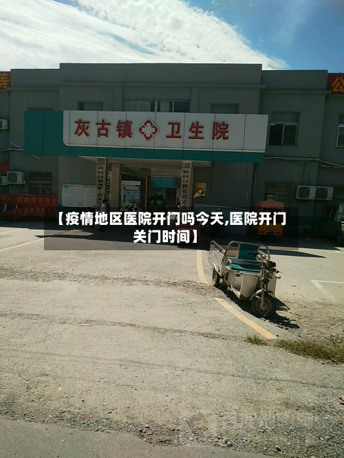 【疫情地区医院开门吗今天,医院开门关门时间】