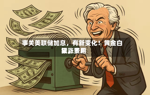事关美联储加息	，有新变化！黄金白银，费用又涨了！-第3张图片
