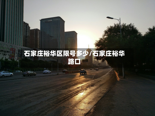石家庄裕华区限号多少/石家庄裕华路口-第2张图片