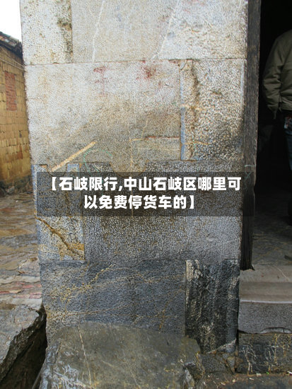 【石岐限行,中山石岐区哪里可以免费停货车的】-第2张图片