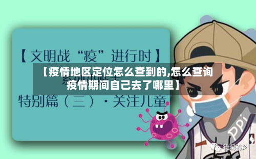 【疫情地区定位怎么查到的,怎么查询疫情期间自己去了哪里】