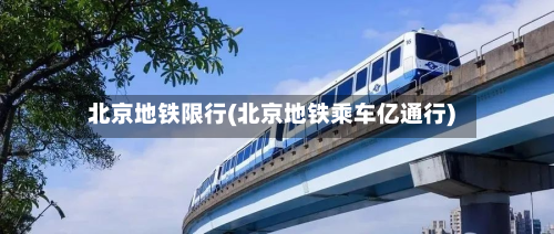 北京地铁限行(北京地铁乘车亿通行)-第2张图片