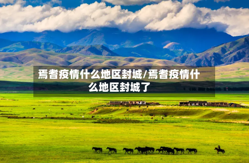 焉耆疫情什么地区封城/焉耆疫情什么地区封城了