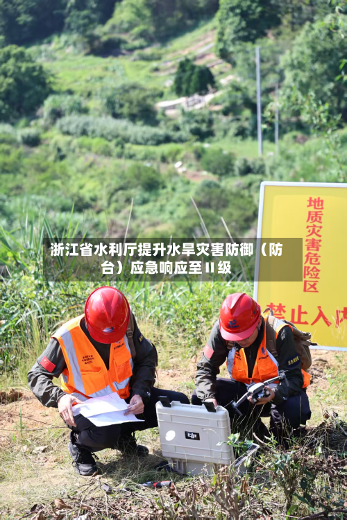 浙江省水利厅提升水旱灾害防御（防台）应急响应至Ⅱ级