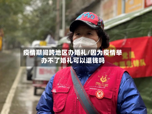 疫情期间跨地区办婚礼/因为疫情举办不了婚礼可以退钱吗-第3张图片