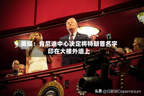 美媒：肯尼迪中心决定将特朗普名字印在大楼外墙上