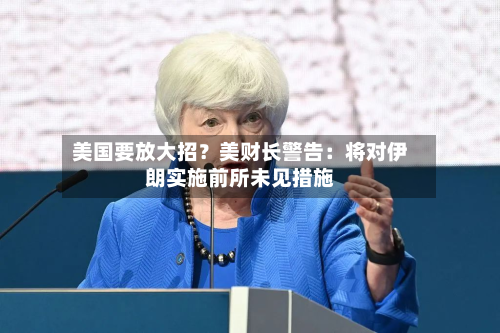 美国要放大招？美财长警告：将对伊朗实施前所未见措施-第2张图片