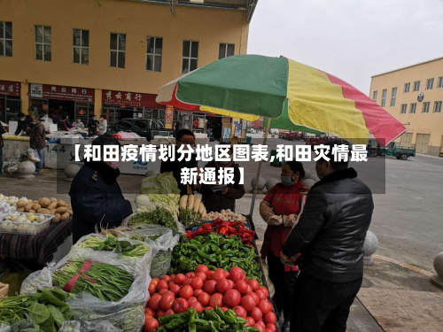 【和田疫情划分地区图表,和田灾情最新通报】
